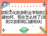 洛阳文化旅游职业学院的口碑如何，现在怎么样了(洛阳文旅职院口碑现状)