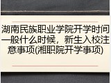 湖南民族职业学院开学时间一般什么时候，新生入校注意事项(湘职院开学事项)