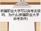 新疆职业大学可以自考去读吗，为什么(新疆职业大学自考条件)