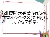 沈阳药科大学是否有分校，共有多少个校区(沈阳药科大学校区数量)