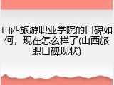 山西旅游职业学院的口碑如何，现在怎么样了(山西旅职口碑现状)