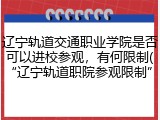辽宁轨道交通职业学院是否可以进校参观，有何限制(&ldquo;辽宁轨道职院参观限制&rdquo;)