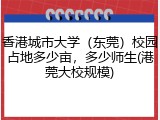 香港城市大学（东莞）校园占地多少亩，多少师生(港莞大校规模)
