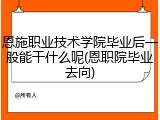 恩施职业技术学院毕业后一般能干什么呢(恩职院毕业去向)