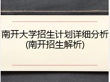 南开大学招生计划详细分析(南开招生解析)