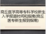 商丘医学高等专科学校新生入学报道时间和指南(商丘医专新生报到指南)