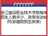 浙江建设职业技术学院每年招生人数多少，政策变动如何(浙建院招生政策)