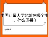中国计量大学地址在哪个市，什么区县()