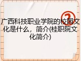 广西科技职业学院的校园文化是什么，简介(桂职院文化简介)