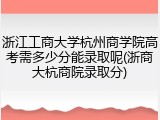 浙江工商大学杭州商学院高考需多少分能录取呢(浙商大杭商院录取分)
