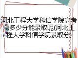 河北工程大学科信学院高考需多少分能录取呢(河北工程大学科信学院录取分)