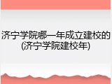 济宁学院哪一年成立建校的(济宁学院建校年)