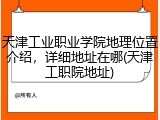 天津工业职业学院地理位置介绍，详细地址在哪(天津工职院地址)