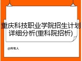 重庆科技职业学院招生计划详细分析(重科院招析)