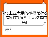 西北工业大学的校徽是什么，有何来历(西工大校徽由来)