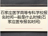 石家庄医学高等专科学校报名时间一般是什么时候(石家庄医专报名时间)