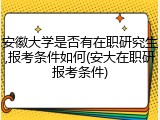 安徽大学是否有在职研究生,报考条件如何(安大在职研报考条件)