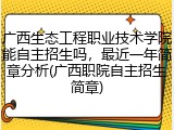 广西生态工程职业技术学院能自主招生吗，最近一年简章分析(广西职院自主招生简章)