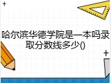 哈尔滨华德学院是一本吗录取分数线多少()