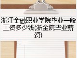浙江金融职业学院毕业一般工资多少钱(浙金院毕业薪资)