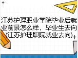 江苏护理职业学院毕业后就业前景怎么样，毕业生去向(江苏护理职院就业去向)