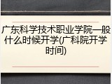 广东科学技术职业学院一般什么时候开学(广科院开学时间)