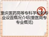 重庆医药高等专科学校的专业设置概况介绍(重医高专专业概览)
