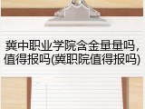 冀中职业学院含金量量吗，值得报吗(冀职院值得报吗)
