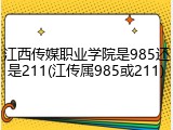 江西传媒职业学院是985还是211(江传属985或211)