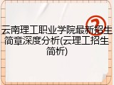 云南理工职业学院最新招生简章深度分析(云理工招生简析)