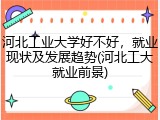 河北工业大学好不好，就业现状及发展趋势(河北工大就业前景)