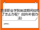 菏泽职业学院就读期间挂科了怎么办呢？(挂科补救办法)