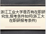浙江工业大学是否有在职研究生,报考条件如何(浙工大在职研报考条件)