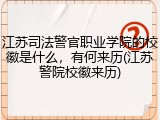 江苏司法警官职业学院的校徽是什么，有何来历(江苏警院校徽来历)