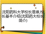沈阳药科大学校长是谁,校长基本介绍(沈阳药大校长简介)