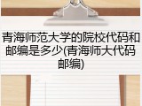 青海师范大学的院校代码和邮编是多少(青海师大代码邮编)