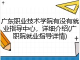 广东职业技术学院有没有就业指导中心，详细介绍(广职院就业指导详情)