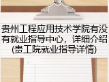 贵州工程应用技术学院有没有就业指导中心，详细介绍(贵工院就业指导详情)