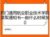 荆门通用航空职业技术学院录取通知书一般什么时候发()