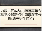 内蒙古民族幼儿师范高等专科学校最新招生简章深度分析(幼专招生简析)