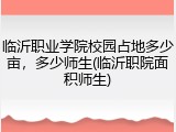 临沂职业学院校园占地多少亩，多少师生(临沂职院面积师生)