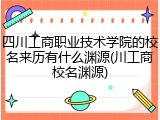 四川工商职业技术学院的校名来历有什么渊源(川工商校名渊源)