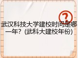武汉科技大学建校时间是哪一年？(武科大建校年份)
