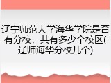 辽宁师范大学海华学院是否有分校，共有多少个校区(辽师海华分校几个)