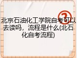 北京石油化工学院自考可以去读吗，流程是什么(北石化自考流程)