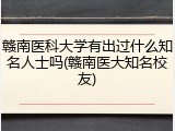 赣南医科大学有出过什么知名人士吗(赣南医大知名校友)