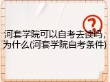河套学院可以自考去读吗，为什么(河套学院自考条件)