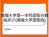 渤海大学是一本吗录取分数线多少(渤海大学录取线)