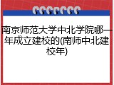 南京师范大学中北学院哪一年成立建校的(南师中北建校年)