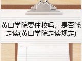 黄山学院要住校吗，是否能走读(黄山学院走读规定)